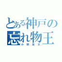 とある神戸の忘れ物王（小野宏太）