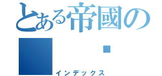 とある帝國の  燚（インデックス）