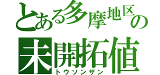 とある多摩地区の未開拓値（トウソンザン）