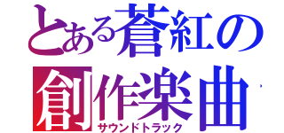 とある蒼紅の創作楽曲（サウンドトラック）