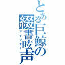 とある巨鯨の綴書呟声（ツイッター）