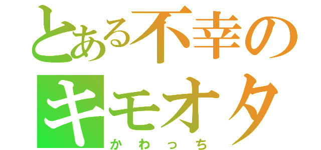 とある不幸のキモオタ（かわっち）