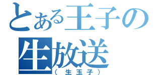 とある王子の生放送（（生玉子））