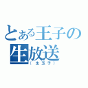 とある王子の生放送（（生玉子））