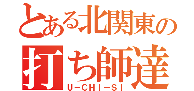 とある北関東の打ち師達（Ｕ－ＣＨＩ－ＳＩ）