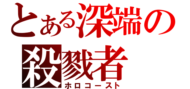 とある深端の殺戮者（ホロコースト）