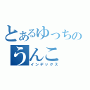 とあるゆっちのうんこ（インデックス）