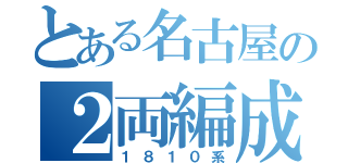 とある名古屋の２両編成（１８１０系）