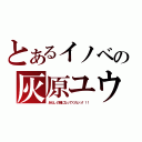 とあるイノベの灰原ユウヤ。（あたしの婿になってくれッッ！！！）