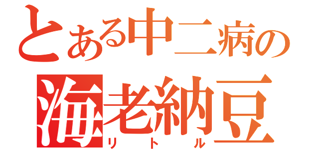 とある中二病の海老納豆（リトル）