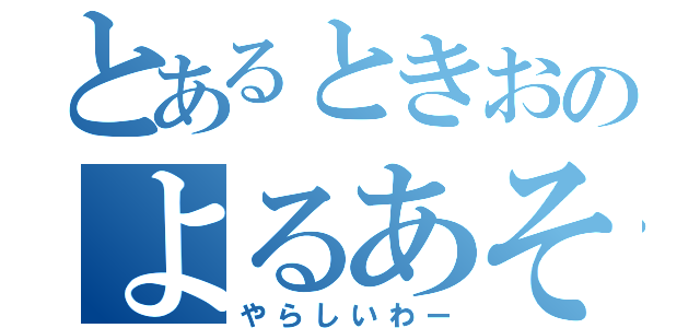 とあるときおのよるあそび（やらしいわー）