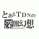 とあるＴＤＮの深闇幻想的（ＤＥＥＰ♂ＤＡＲＫ♂ＦＡＮＴＡＳＹ）