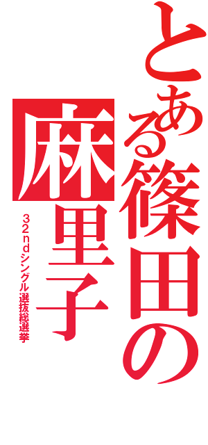 とある篠田の麻里子（３ ２ ｎ ｄ シ ン グ ル 選 抜 総 選 挙）