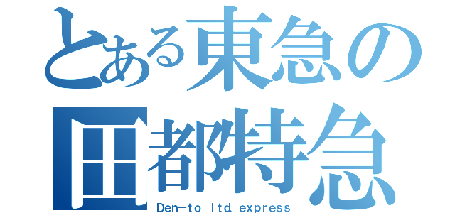 とある東急の田都特急（Ｄｅｎ－ｔｏ ｌｔｄ．ｅｘｐｒｅｓｓ）