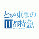 とある東急の田都特急（Ｄｅｎ－ｔｏ ｌｔｄ．ｅｘｐｒｅｓｓ）