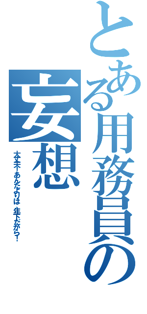 とある用務員の妄想（大丈夫！あんたよりは、年下だから！）