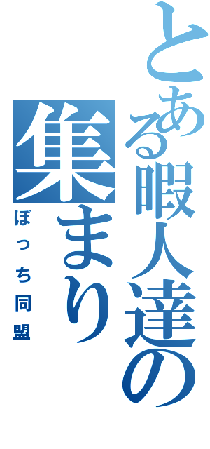 とある暇人達の集まり（ぼっち同盟）