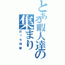 とある暇人達の集まり（ぼっち同盟）