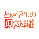 とある学生の現実逃避（エスケープ）