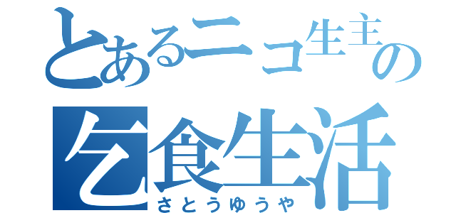 とあるニコ生主の乞食生活（さとうゆうや）