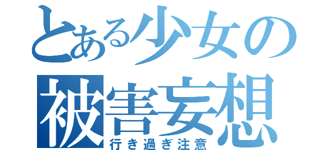 とある少女の被害妄想（行き過ぎ注意）