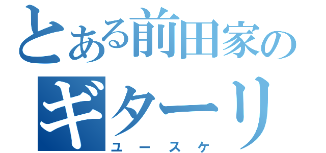 とある前田家のギターリスト（ユースケ）