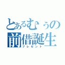 とあるむぅの前借誕生日（プレゼント）