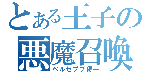 とある王子の悪魔召喚（ベルゼブブ優一）