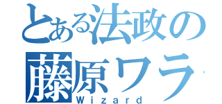 とある法政の藤原ワラワラ…（Ｗｉｚａｒｄ）