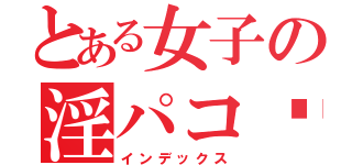 とある女子の淫パコ❥（インデックス）