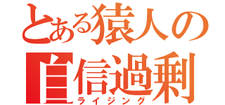 とある猿人の自信過剰（ライジング）