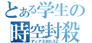 とある学生の時空封殺（ディアスボロスＺ）