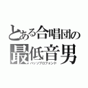 とある合唱団の最低音男（バッソプロフォンド）