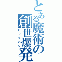 とある魔術の創世爆発（ビッグバン）