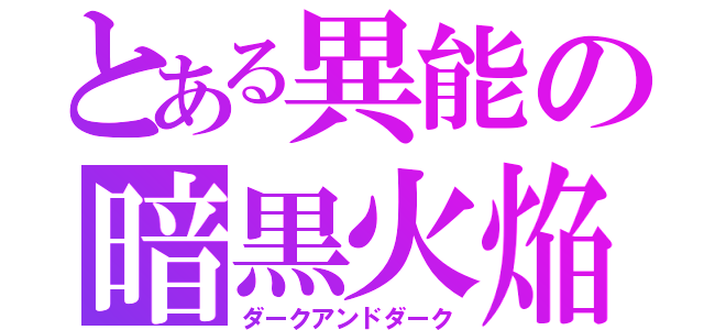 とある異能の暗黒火焔（ダークアンドダーク）