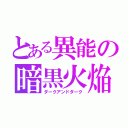 とある異能の暗黒火焔（ダークアンドダーク）