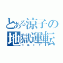 とある涼子の地獄運転（下手くそ）