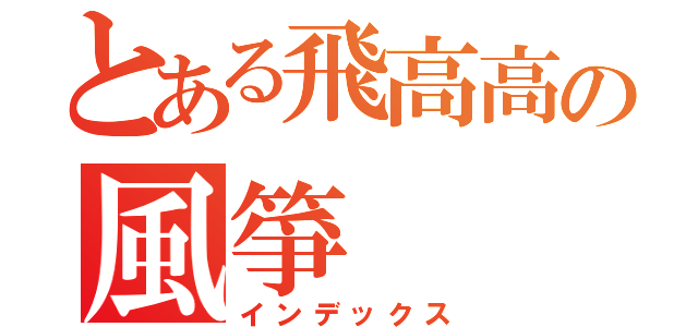 とある飛高高の風箏（インデックス）