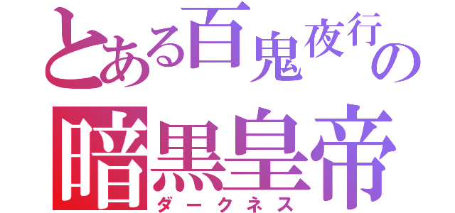 とある百鬼夜行の暗黒皇帝（ダークネス）