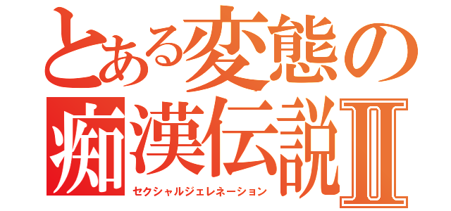 とある変態の痴漢伝説Ⅱ（セクシャルジェレネーション）