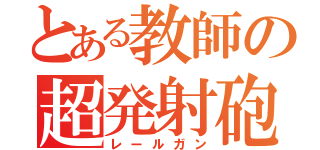 とある教師の超発射砲（レールガン）