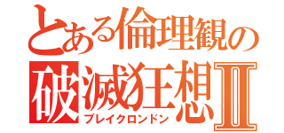 とある倫理観の破滅狂想曲Ⅱ（ブレイクロンドン）