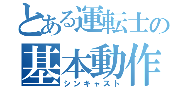 とある運転士の基本動作（シンキャスト）