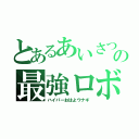 とあるあいさつの最強ロボ（ハイパーおはよウナギ）