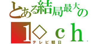 とある結局最大の１◇ｃｈ（テレビ朝日）