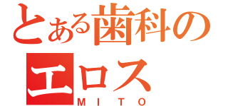 とある歯科のエロス（ＭＩＴＯ）