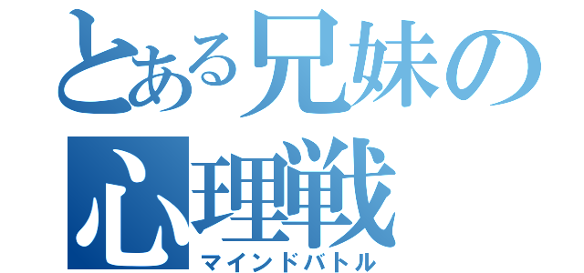 とある兄妹の心理戦（マインドバトル）