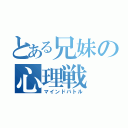 とある兄妹の心理戦（マインドバトル）