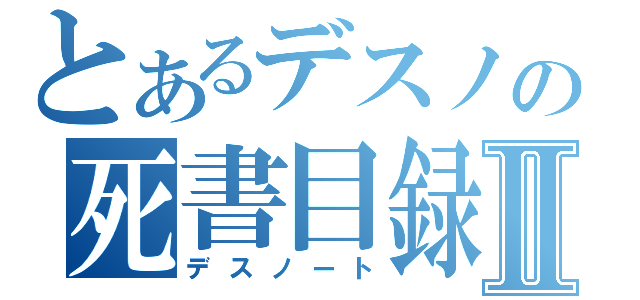 とあるデスノの死書目録Ⅱ（デスノート）