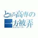 とある高専の一方被弄森兼（イジラレーター）